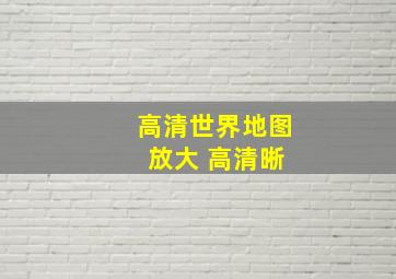 高清世界地图 放大 高清晰